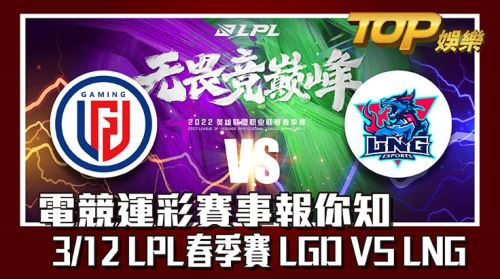 電競運彩賽事報你知，3/12LPL春季賽LGD VS LNG。